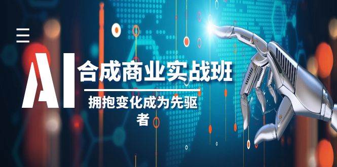 AI-合成商业实操班，拥抱变化成为先驱者（19节课）汇创网-网创项目_汇创网_中创网_福缘网_冒泡网_资源整合平台汇创网