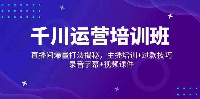 （14230期）千川运营培训班，直播间爆量打法揭秘，主播培训+过款技巧，录音字幕+视频汇创网-网创项目_汇创网_中创网_福缘网_冒泡网_资源整合平台汇创网