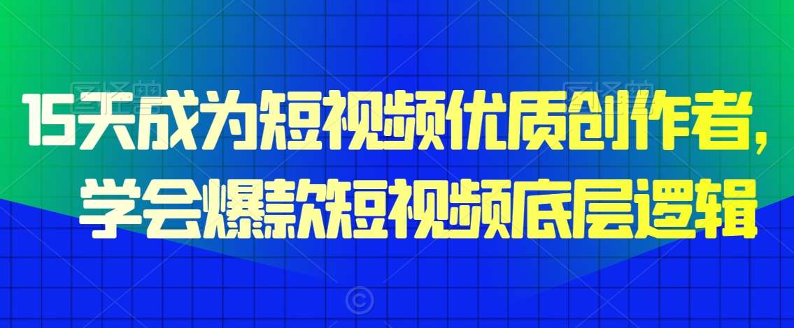 15天成为短视频优质创作者，​学会爆款短视频底层逻辑汇创网-网创项目_汇创网_中创网_福缘网_冒泡网_网创项目平台汇创网