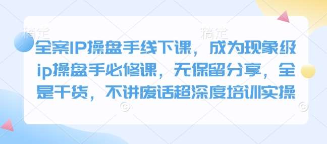 全案IP操盘手线下课，成为现象级ip操盘手必修课，无保留分享，全是干货，不讲废话超深度培训实操汇创网-网创项目_汇创网_中创网_福缘网_冒泡网_资源整合平台汇创网