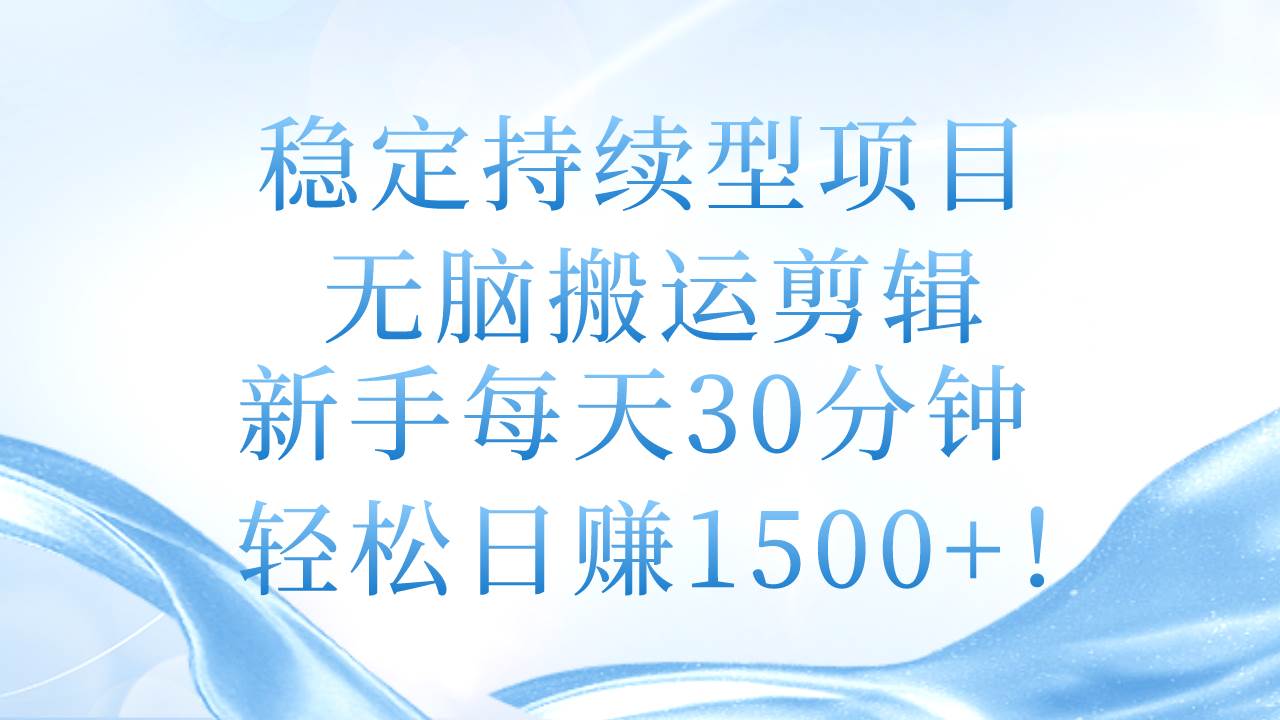 稳定持续型项目，无脑搬运剪辑，新手每天30分钟，轻松日赚1500+！汇创网-网创项目_汇创网_中创网_福缘网_冒泡网_资源整合平台汇创网