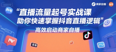 直播流量起号实战课，助你快速掌握抖音直播逻辑，高效启动商家自播汇创网-网创项目_汇创网_中创网_福缘网_冒泡网_资源整合平台汇创网