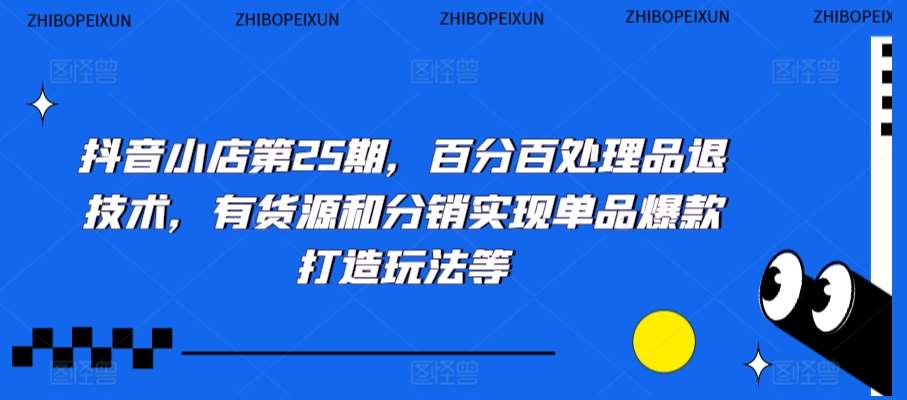 抖音小店第25期，百分百处理品退技术，有货源和分销实现单品爆款打造玩法等汇创网-网创项目_汇创网_中创网_福缘网_冒泡网_网创项目平台汇创网