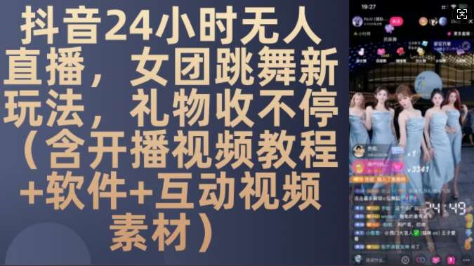 DY 24小时无人直播，女团跳舞新玩法，礼物收不停(含开播视频教程+软件+互动视频素材)【揭秘】汇创网-网创项目_汇创网_中创网_福缘网_冒泡网_资源整合平台汇创网