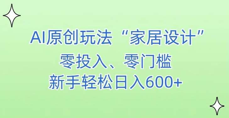 AI家居设计，简单好上手，新手小白什么也不会的，都可以轻松日入500+【揭秘】汇创网-网创项目_汇创网_中创网_福缘网_冒泡网_资源整合平台汇创网