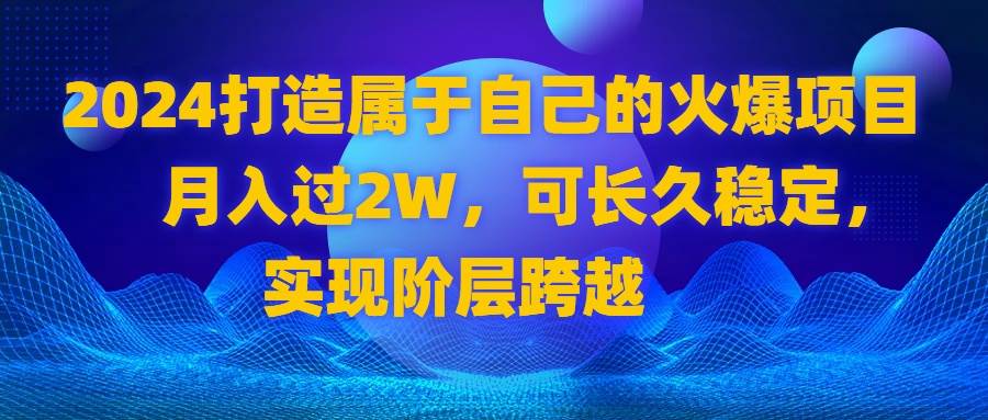 （8645期）2024 打造属于自己的火爆项目，月入过2W，可长久稳定，实现阶层跨越汇创网-网创项目_汇创网_中创网_福缘网_冒泡网_资源整合平台汇创网