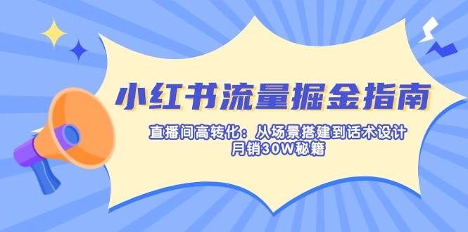 （14174期）小红书流量掘金指南：直播间高转化：从场景搭建到话术设计，月销30W秘籍汇创网-网创项目_汇创网_中创网_福缘网_冒泡网_资源整合平台汇创网