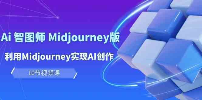 玩赚Ai智图师 Midjourney版：利用Midjourney实现AI创作及变现（10节课）汇创网-网创项目_汇创网_中创网_福缘网_冒泡网_资源整合平台汇创网