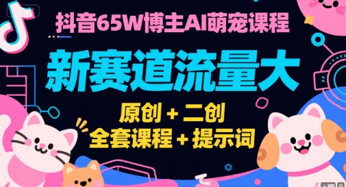 抖音65W博主AI萌宠课程，新赛道流量大，原创+二创，全套课程+提示词汇创网-网创项目_汇创网_中创网_福缘网_冒泡网_资源整合平台汇创网