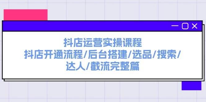 （11783期）抖店运营实操课程：抖店开通流程/后台搭建/选品/搜索/达人/截流完整篇汇创网-网创项目_汇创网_中创网_福缘网_冒泡网_资源整合平台汇创网