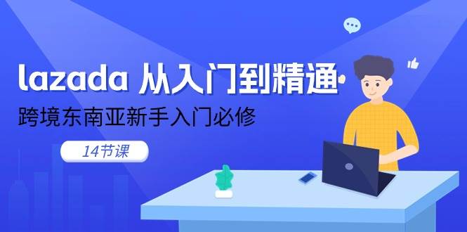 （11024期）lazada 从入门到精通，跨境东南亚新手入门必修（14节课）汇创网-网创项目_汇创网_中创网_福缘网_冒泡网_资源整合平台汇创网