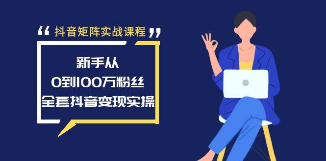 抖音矩阵实战课程：新手从0到100万粉丝，全套抖音变现实操汇创网-网创项目_汇创网_中创网_福缘网_冒泡网_资源整合平台汇创网