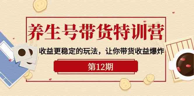 养生号带货特训营【12期】收益更稳定的玩法，让你带货收益爆炸（9节直播课）汇创网-网创项目_汇创网_中创网_福缘网_冒泡网_资源整合平台汇创网