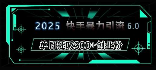 2025年快手6.0保姆级教程震撼来袭，单日狂吸300+精准创业粉汇创网-网创项目_汇创网_中创网_福缘网_冒泡网_资源整合平台汇创网