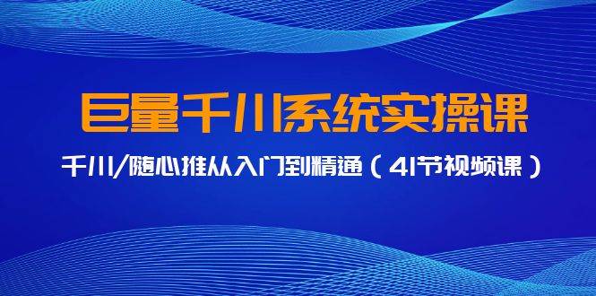 巨量千川系统实操课，千川/随心推从入门到精通（41节视频课）汇创网-网创项目_汇创网_中创网_福缘网_冒泡网_网创项目平台汇创网
