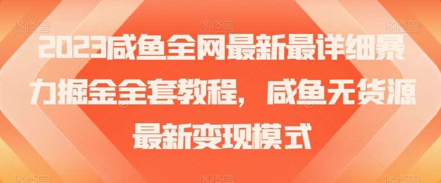 2023咸鱼全网最新最详细暴力掘金全套教程，咸鱼无货源最新变现模式【揭秘】汇创网-网创项目_汇创网_中创网_福缘网_冒泡网_资源整合平台汇创网