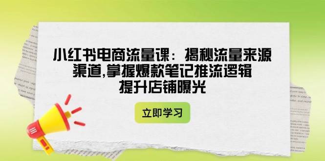 小红书电商流量课：揭秘流量来源渠道,掌握爆款笔记推流逻辑,提升店铺曝光汇创网-网创项目_汇创网_中创网_福缘网_冒泡网_资源整合平台汇创网