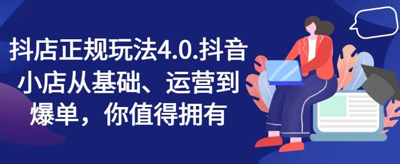抖店正规玩法4.0，抖音小店从基础、运营到爆单，你值得拥有汇创网-网创项目_汇创网_中创网_福缘网_冒泡网_网创项目平台汇创网