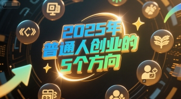 付费文章：2025年普通人创业的5个方向汇创网-网创项目_汇创网_中创网_福缘网_冒泡网_资源整合平台汇创网