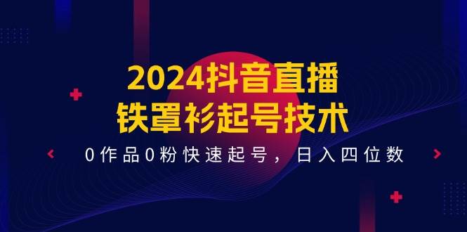 （11496期）2024抖音直播-铁罩衫起号技术，0作品0粉快速起号，日入四位数（14节课）汇创网-网创项目_汇创网_中创网_福缘网_冒泡网_资源整合平台汇创网