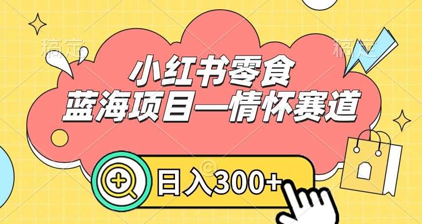 小红书零食蓝海项目—情怀赛道，0门槛，日入300+【揭秘】汇创网-网创项目_汇创网_中创网_福缘网_冒泡网_资源整合平台汇创网