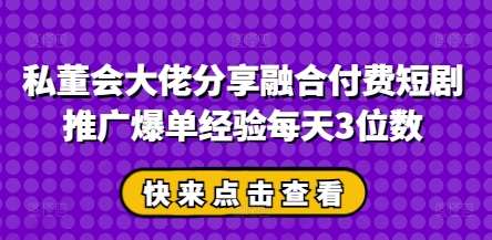 私董会大佬分享融合付费短剧推广爆单经验每天3位数汇创网-网创项目_汇创网_中创网_福缘网_冒泡网_资源整合平台汇创网