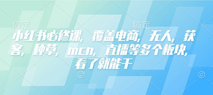 小红书必修课，覆盖电商，无人，获客，种草，mcn，直播等多个板块，看了就能干汇创网-网创项目_汇创网_中创网_福缘网_冒泡网_资源整合平台汇创网