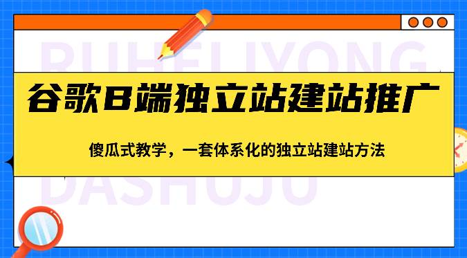 谷歌B端独立站建站推广，傻瓜式教学，一套体系化的独立站建站方法（83节）汇创网-网创项目_汇创网_中创网_福缘网_冒泡网_资源整合平台汇创网