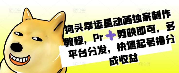 狗头幸运星动画独家制作教程，Pr➕剪映即可，多平台分发，快速起号撸分成收益汇创网-网创项目_汇创网_中创网_福缘网_冒泡网_资源整合平台汇创网