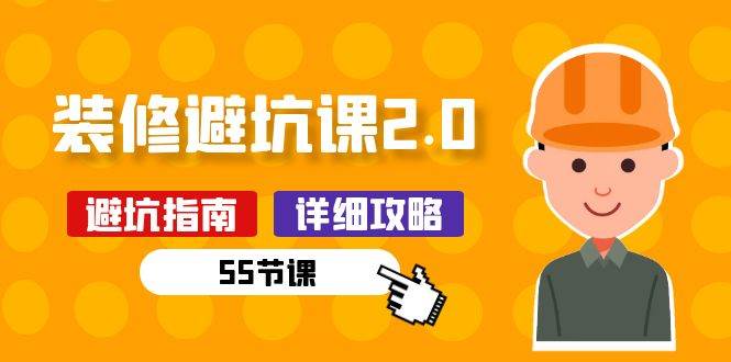 新手装修避坑课2.0：装修之前一定要做好功课（55节课）汇创网-网创项目_汇创网_中创网_福缘网_冒泡网_资源整合平台汇创网