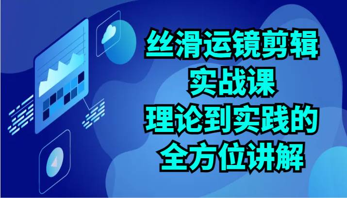 丝滑运镜剪辑实战课：理论到实践的全方位讲解（24节）汇创网-网创项目_汇创网_中创网_福缘网_冒泡网_资源整合平台汇创网