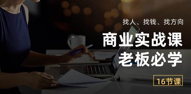 商业实战课【老板必学】：找人、找钱、找方向（16节课）汇创网-网创项目_汇创网_中创网_福缘网_冒泡网_资源整合平台汇创网
