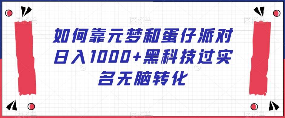 如何靠元梦和蛋仔派对日入1000+黑科技过实名无脑转化【揭秘】汇创网-网创项目_汇创网_中创网_福缘网_冒泡网_资源整合平台汇创网