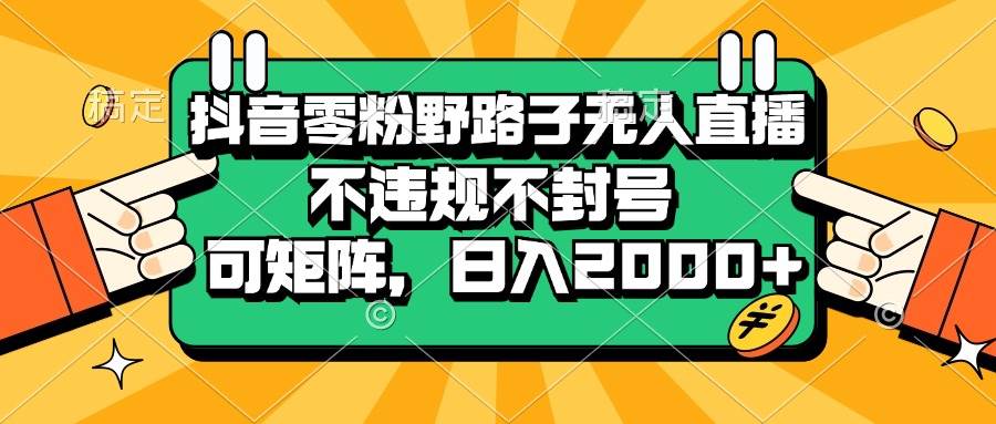 （13336期）抖音零粉野路子无人直播，不违规不封号，可矩阵，日入2000+汇创网-网创项目_汇创网_中创网_福缘网_冒泡网_资源整合平台汇创网