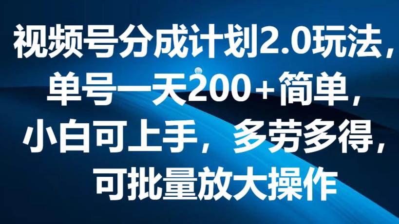 视频号分成计划2.0玩法，单号一天200+简单，小白可上手，多劳多得，可批量放大操作汇创网-网创项目_汇创网_中创网_福缘网_冒泡网_资源整合平台汇创网