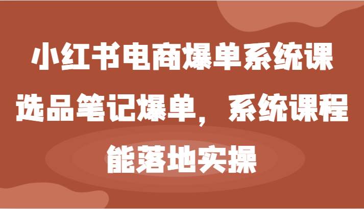 小红书电商爆单系统课-选品笔记爆单，系统课程，能落地实操汇创网-网创项目_汇创网_中创网_福缘网_冒泡网_网创项目平台汇创网