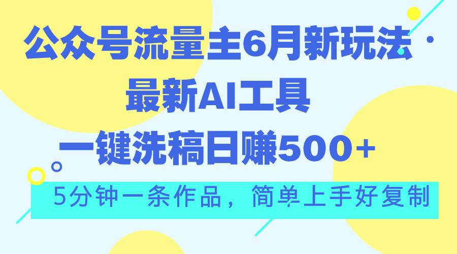 （11191期）公众号流量主6月新玩法，最新AI工具一键洗稿单号日赚500+，5分钟一条作…汇创网-网创项目_汇创网_中创网_福缘网_冒泡网_资源整合平台汇创网