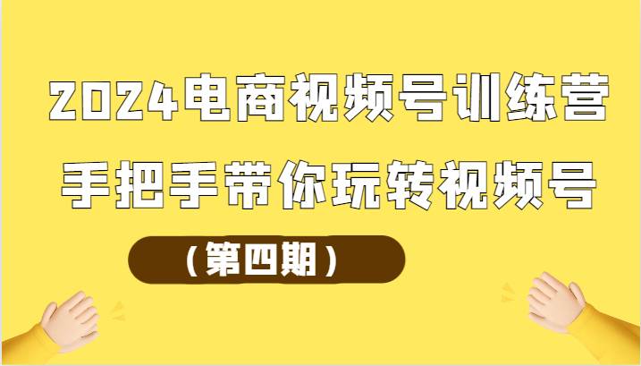 2024电商视频号训练营（第四期）手把手带你玩转视频号汇创网-网创项目_汇创网_中创网_福缘网_冒泡网_资源整合平台汇创网