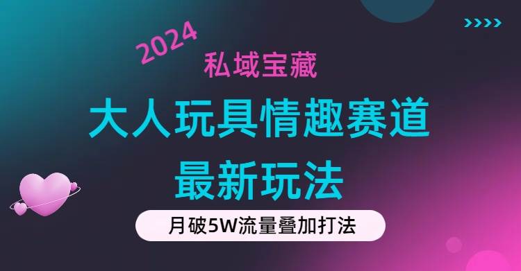 私域宝藏：大人玩具情趣赛道合规新玩法，零投入，私域超高流量成单率高汇创网-网创项目_汇创网_中创网_福缘网_冒泡网_资源整合平台汇创网