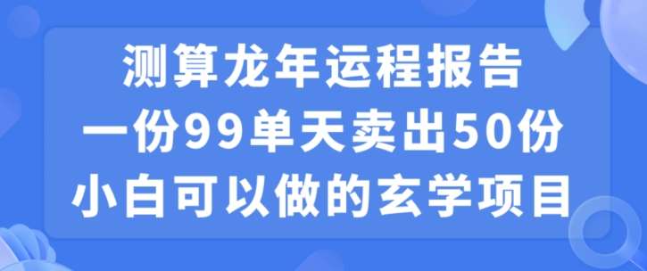 小白可做的玄学项目，出售”龙年运程报告”一份99元单日卖出100份利润9900元，0成本投入【揭秘】汇创网-网创项目_汇创网_中创网_福缘网_冒泡网_资源整合平台汇创网
