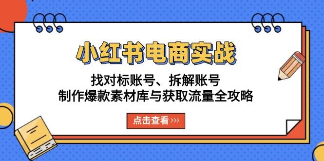 （13490期）小红书电商实战：找对标账号、拆解账号、制作爆款素材库与获取流量全攻略汇创网-网创项目_汇创网_中创网_福缘网_冒泡网_资源整合平台汇创网
