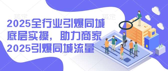 2025全行业引爆同城底层实操，助力商家2025引爆同城流量汇创网-网创项目_汇创网_中创网_福缘网_冒泡网_资源整合平台汇创网
