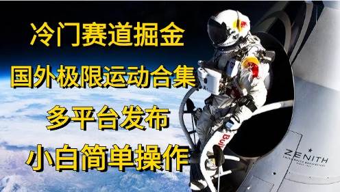 （10745期）冷门赛道掘金，国外极限运动视频合集，多平台发布，小白简单操作汇创网-网创项目_汇创网_中创网_福缘网_冒泡网_网创项目平台汇创网