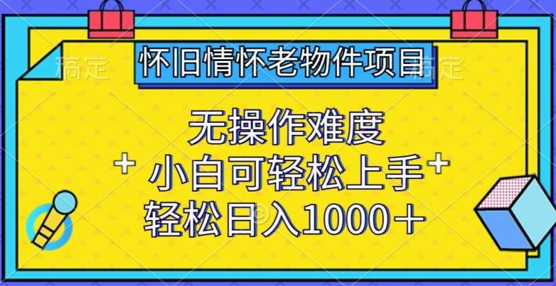 怀旧情怀老物件项目，无操作难度，小白可轻松上手，轻松日入1000+【揭秘】汇创网-网创项目_汇创网_中创网_福缘网_冒泡网_资源整合平台汇创网
