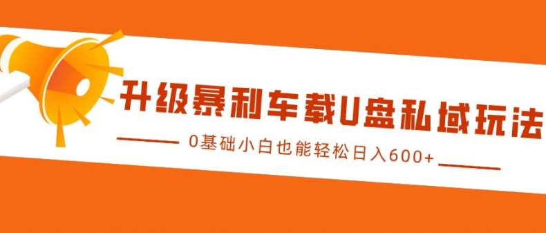 升级暴利车载U盘私域玩法，0基础小白也能轻松日入多张【揭秘】汇创网-网创项目_汇创网_中创网_福缘网_冒泡网_资源整合平台汇创网