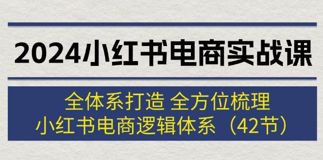 （12003期）2024小红书电商实战课：全体系打造 全方位梳理 小红书电商逻辑体系 (42节)汇创网-网创项目_汇创网_中创网_福缘网_冒泡网_资源整合平台汇创网
