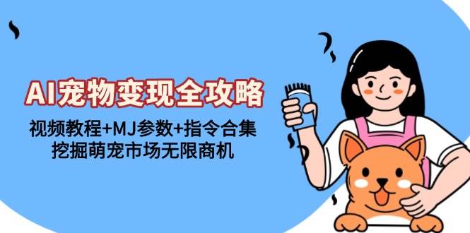 （13395期）AI宠物变现全攻略：视频教程+MJ参数+指令合集，挖掘萌宠市场无限商机汇创网-网创项目_汇创网_中创网_福缘网_冒泡网_资源整合平台汇创网