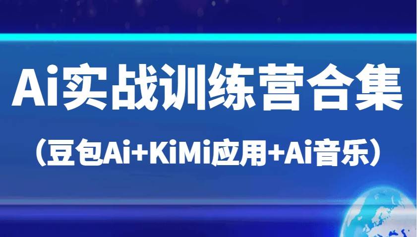 Ai实战训练营合集（豆包Ai+KiMi应用+Ai音乐），帮助你高效完成日常工作与创作汇创网-网创项目_汇创网_中创网_福缘网_冒泡网_资源整合平台汇创网