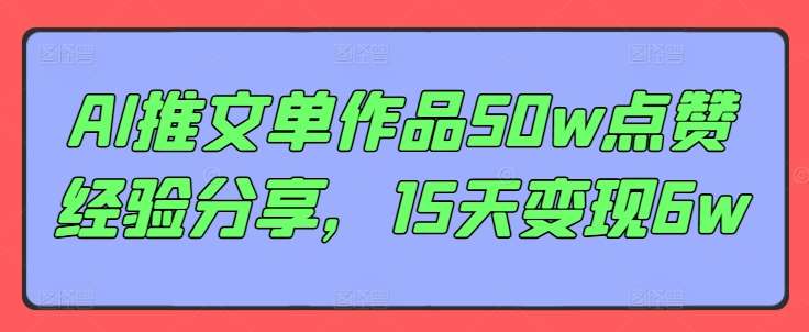 AI推文单作品50w点赞经验分享，15天变现6w汇创网-网创项目_汇创网_中创网_福缘网_冒泡网_资源整合平台汇创网