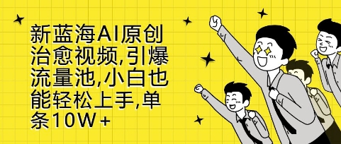 新蓝海AI原创治愈视频，引爆流量池，小白也能轻松上手，篇篇10W+【揭秘】汇创网-网创项目_汇创网_中创网_福缘网_冒泡网_网创项目平台汇创网
